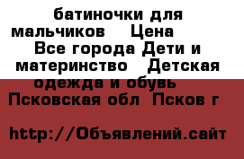батиночки для мальчиков  › Цена ­ 350 - Все города Дети и материнство » Детская одежда и обувь   . Псковская обл.,Псков г.